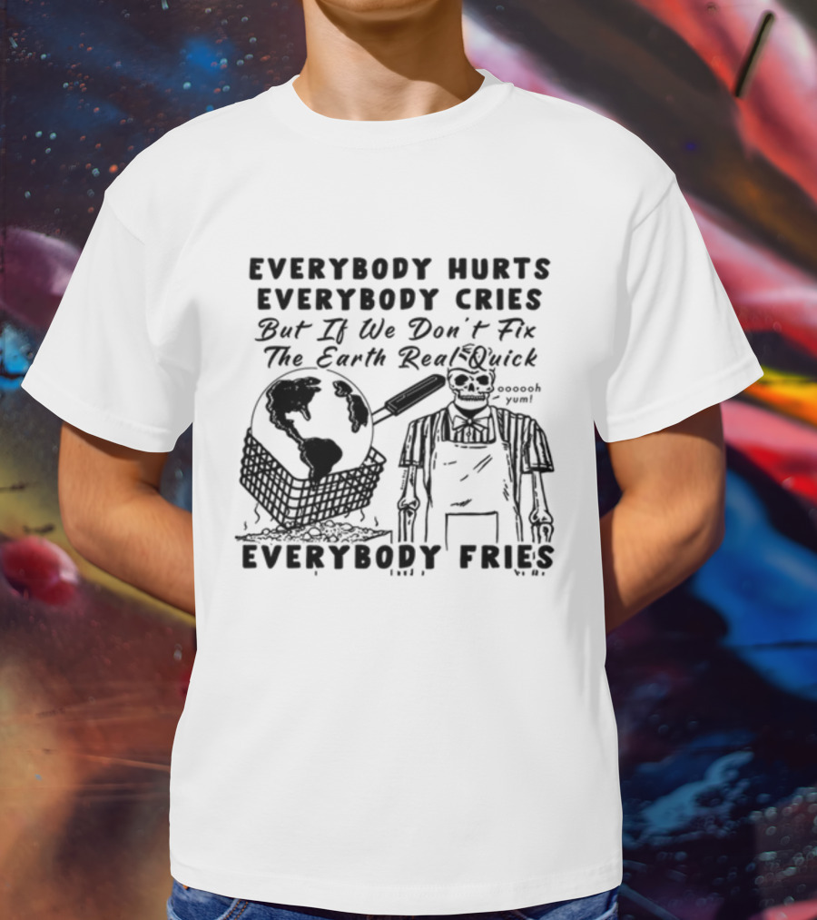 Everybody Hurts Everybody Cries But If We Don't Fix The Earth Real Quick Everybody Fries Skeleton Holding Frying Pan Earth Day T-Shirt
