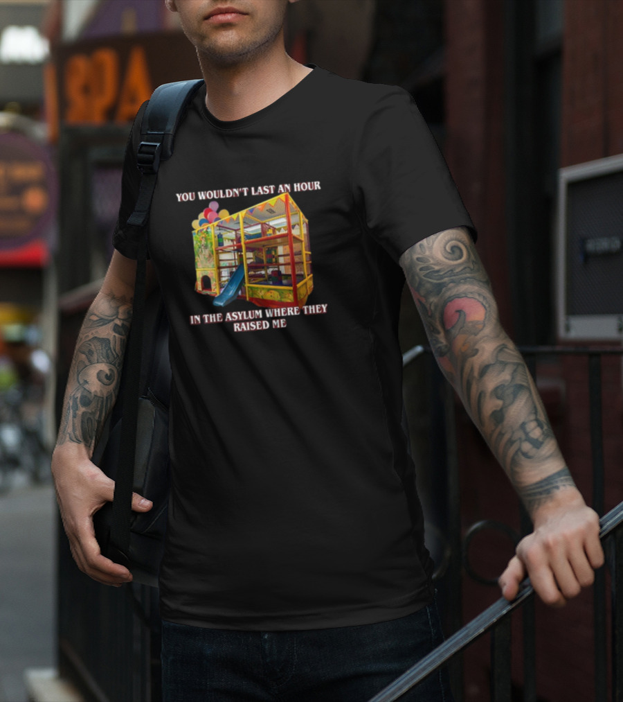 You Wouldn't Last An Hour In The Playhouse Asylum Where They Raised Me T-Shirt