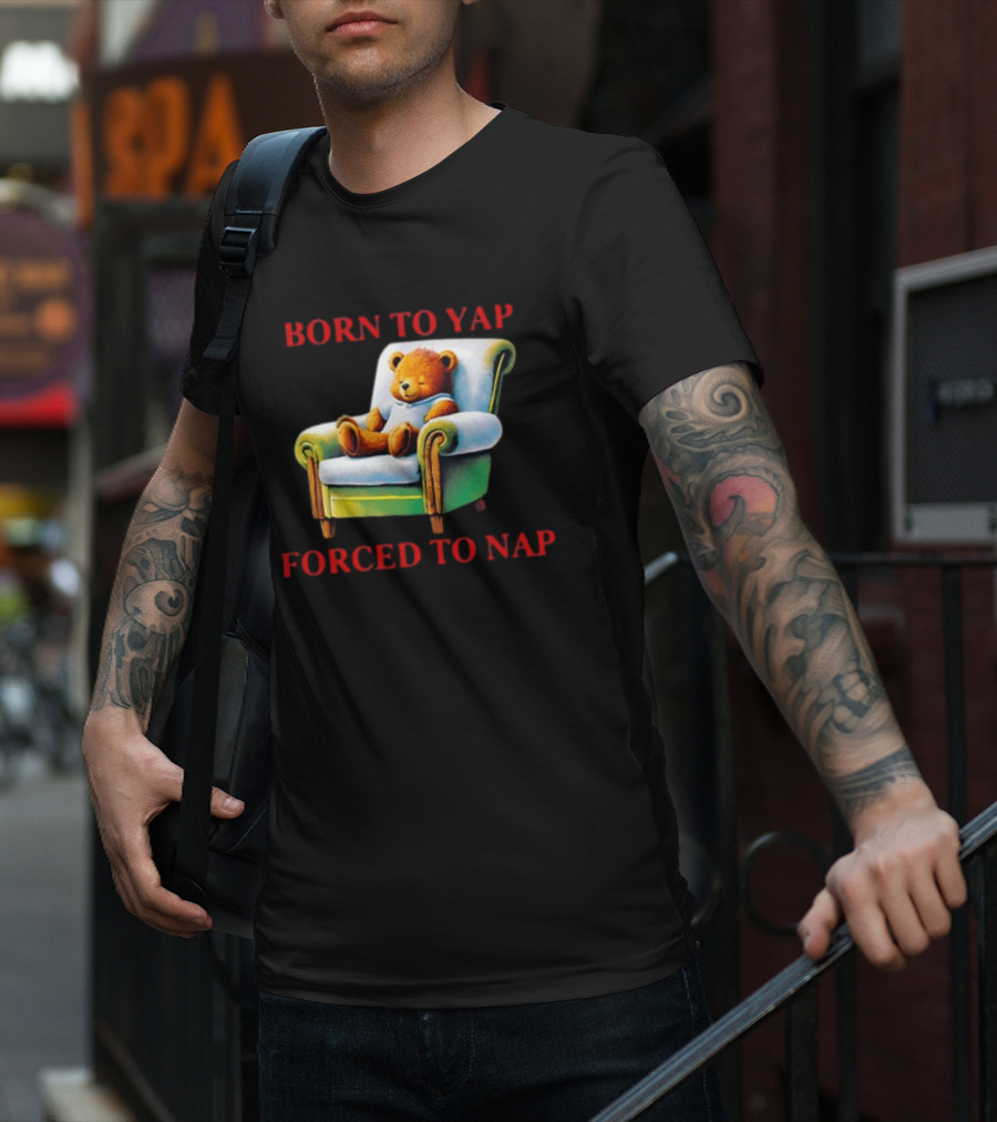 Born To Yap Forced To Nap Teddy Bear Armchair Shitheadsteve T-Shirt