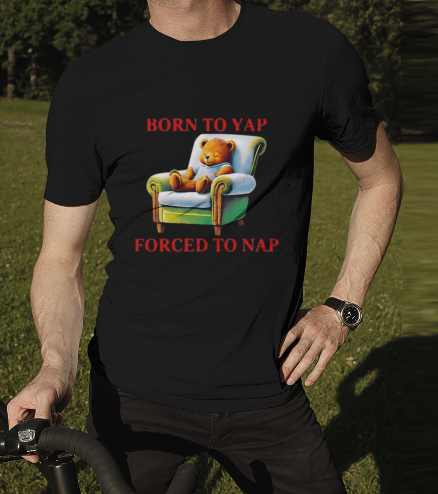 Born To Yap Forced To Nap Teddy Bear Armchair Shitheadsteve T-Shirt