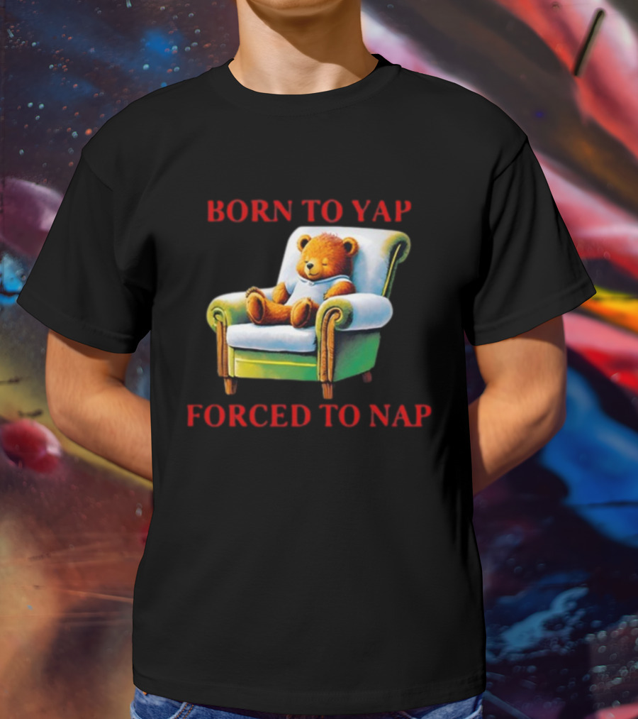 Born To Yap Forced To Nap Teddy Bear Armchair Shitheadsteve T-Shirt