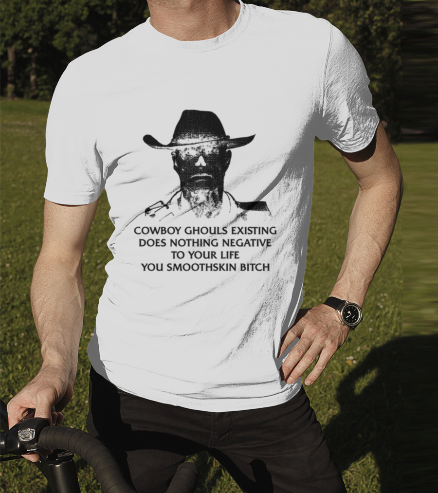 Cowboy Ghouls Existing Does Nothing Negative To Your Life You Smoothskin Bitch T-Shirt