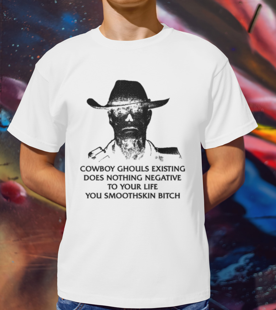 Cowboy Ghouls Existing Does Nothing Negative To Your Life You Smoothskin Bitch T-Shirt