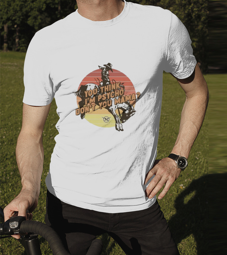 Nick Luciano Vintage Western Rodeo Cowboy You Think I'm Psycho Don't You Mama T-Shirt