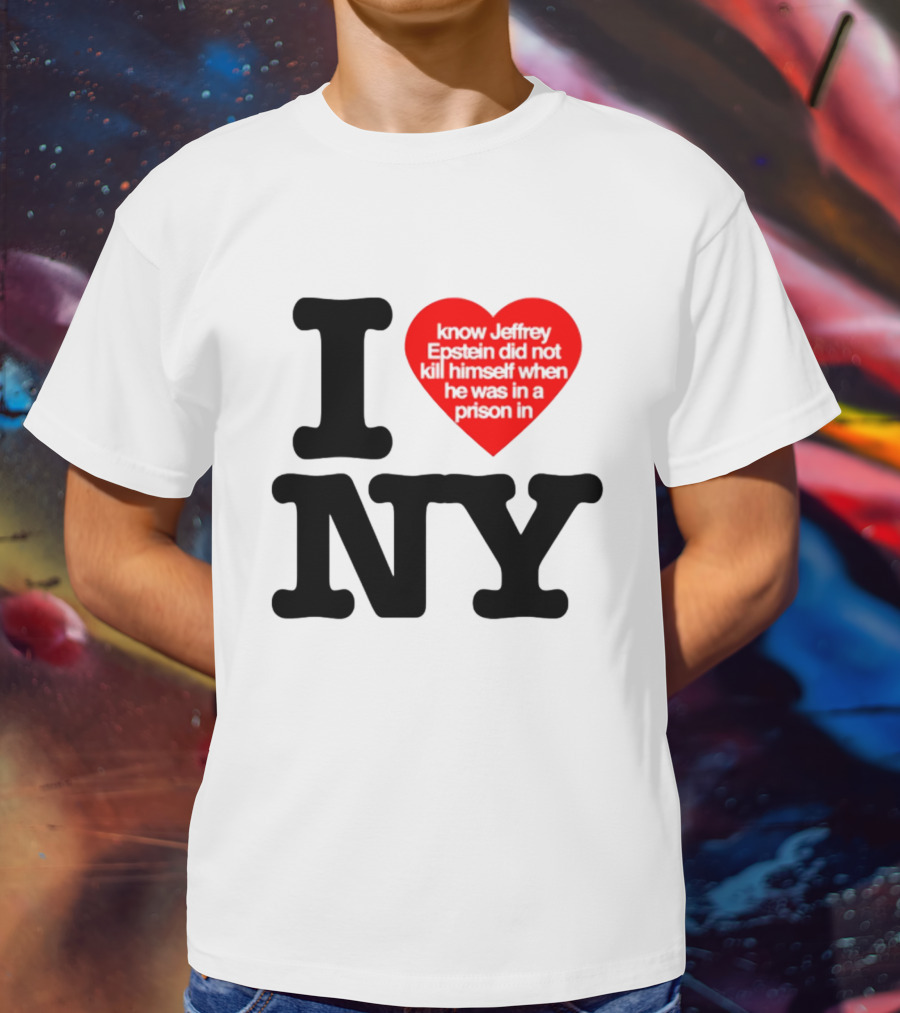 I Know Jeffrey Epstein Did Not Kill Himself When He Was In A Prison In Ny I Heart NY T-Shirt