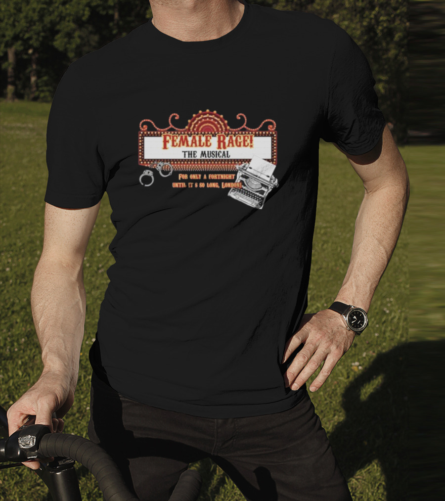 Female Rage The Musical For Only A Fortnight Until It's So Long London T-Shirt