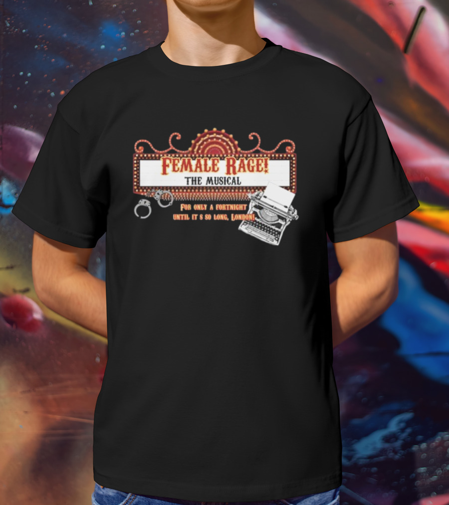 Female Rage The Musical For Only A Fortnight Until It's So Long London T-Shirt