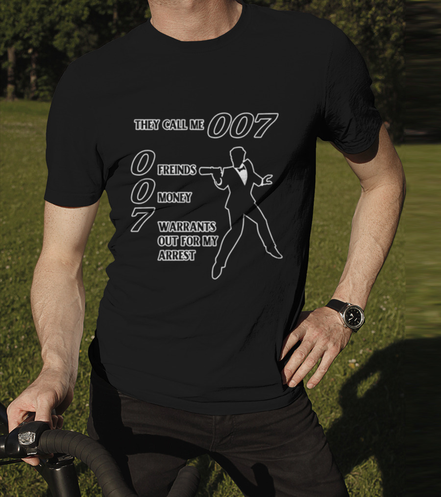 They Call Me 007 Friends Money Warrants Out For My Arrest T-Shirt