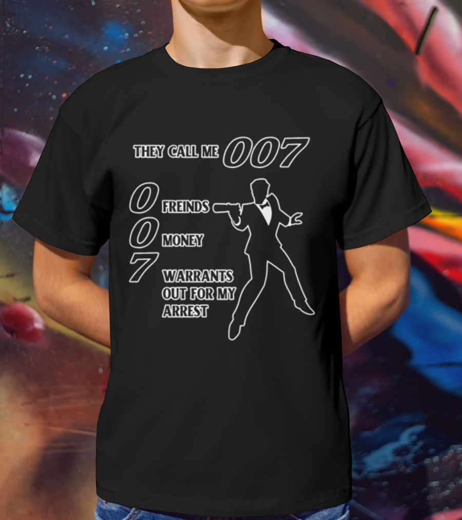 They Call Me 007 Friends Money Warrants Out For My Arrest T-Shirt