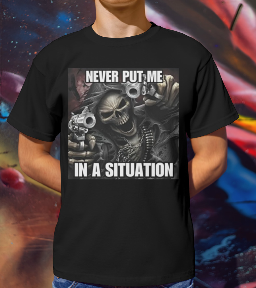 Never Put Me In A Situation Skeleton Guns Dark T-Shirt