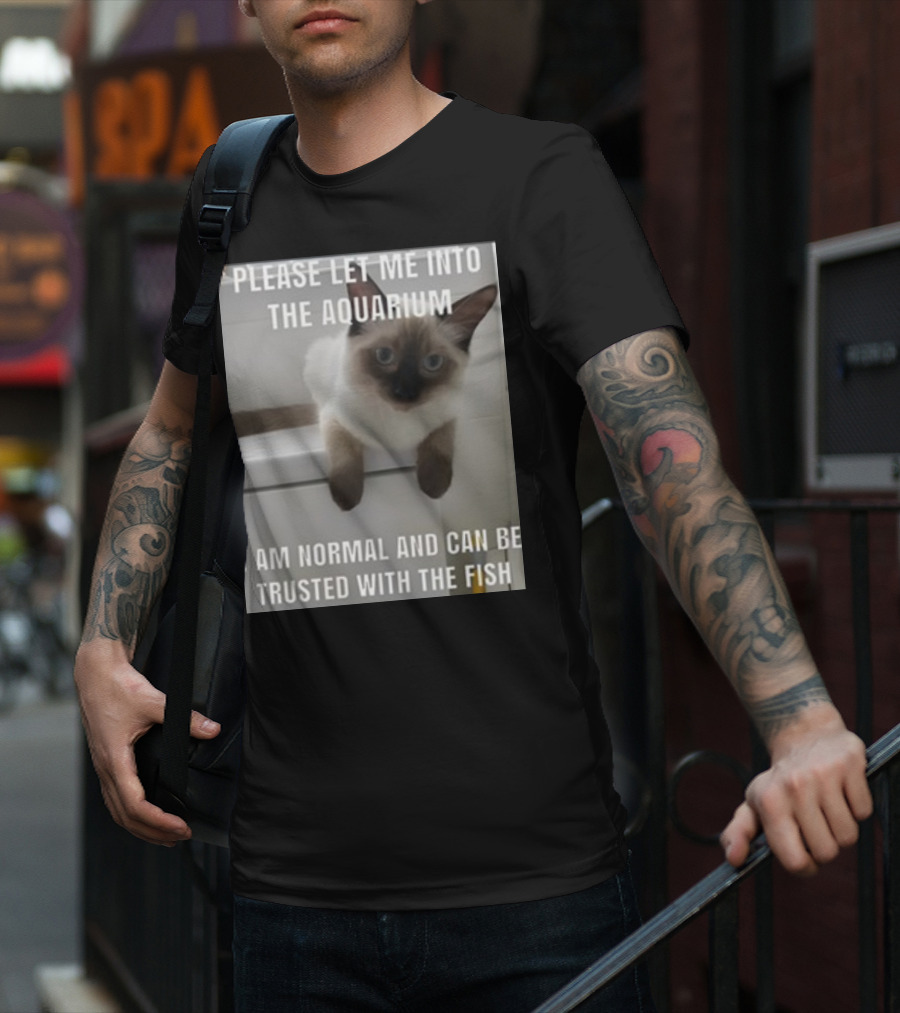 Please Let Me Into The Aquarium I Am Normal And Can Be Trusted With The Fish Cat T-Shirt