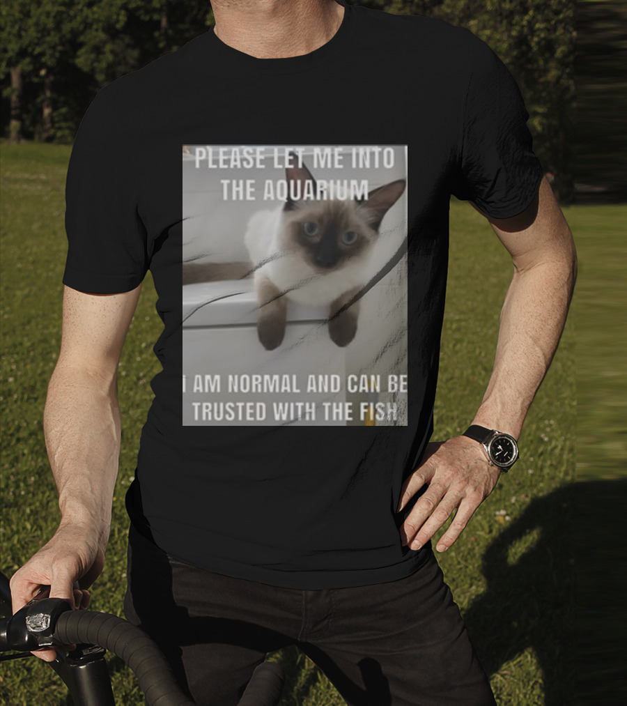 Please Let Me Into The Aquarium I Am Normal And Can Be Trusted With The Fish Cat T-Shirt