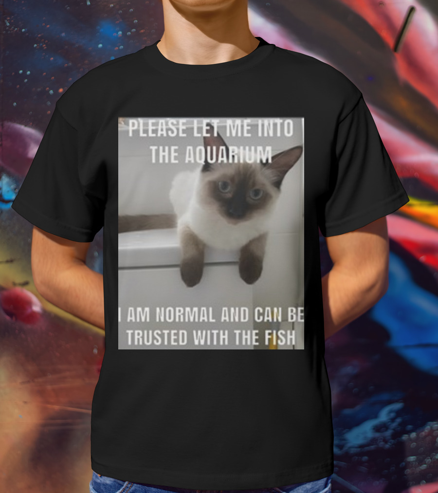 Please Let Me Into The Aquarium I Am Normal And Can Be Trusted With The Fish Cat T-Shirt