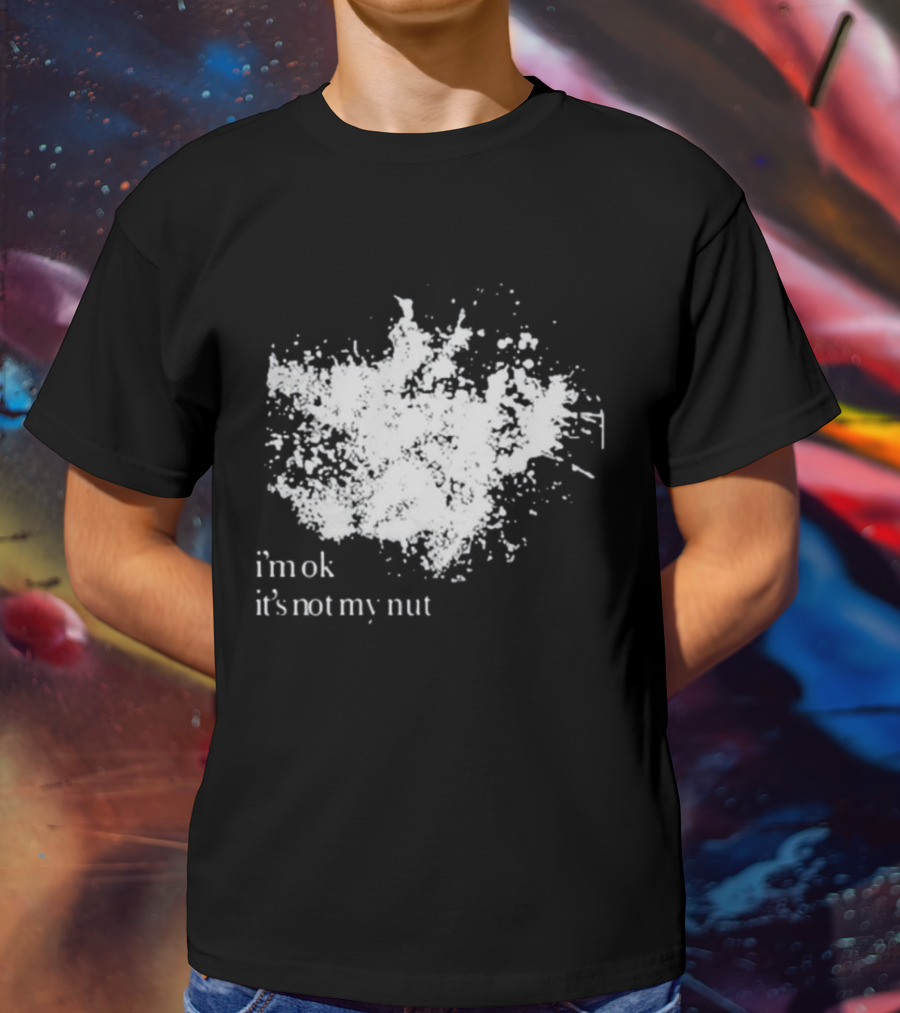 I'm Ok It's Not My Nut White Splatter T-Shirt