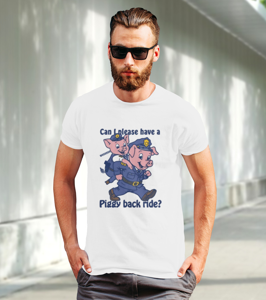 Can I Please Have A Piggy Back Ride? Police Pigs In Uniforms T-Shirt