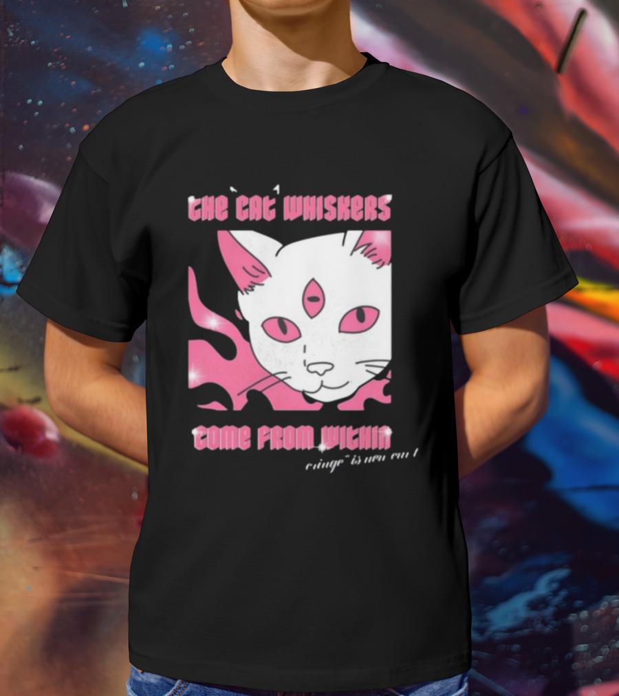 The Cat Whiskers Come From Within Cringe Is New Cun Themostphun T-Shirt