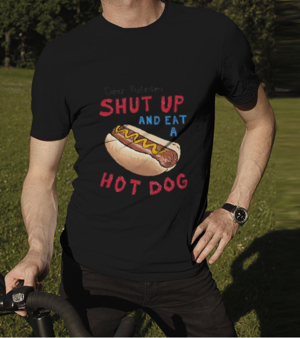 Dear Protesters Shut Up And Eat A Hot Dog Drawing With Hot Dog T-Shirt