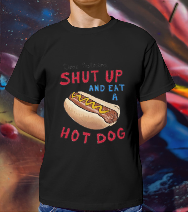 Dear Protesters Shut Up And Eat A Hot Dog Drawing With Hot Dog T-Shirt