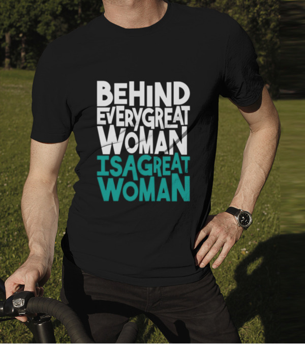 Behind Every Great Woman Is A Great Woman T-Shirt