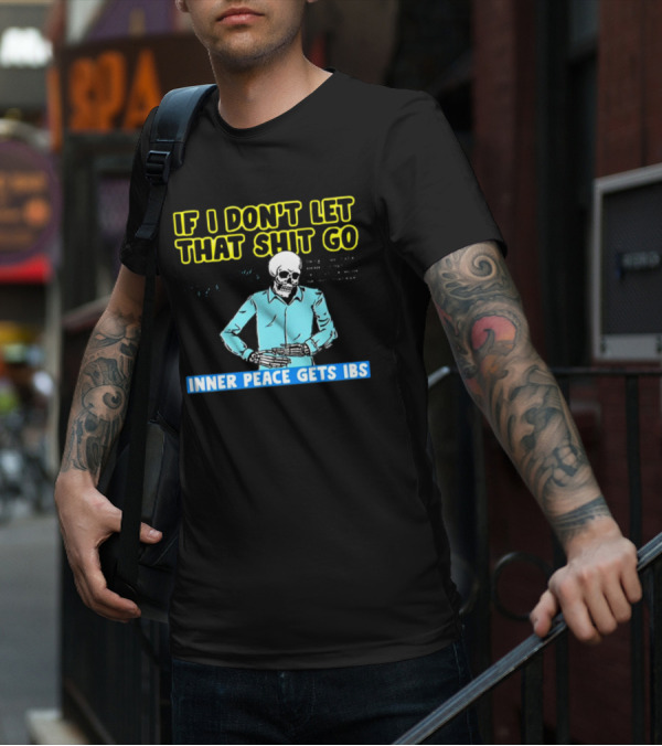 If I Don't Let That Shit Go Then My Inner Peace Gets IBS Skeleton Humor T-Shirt