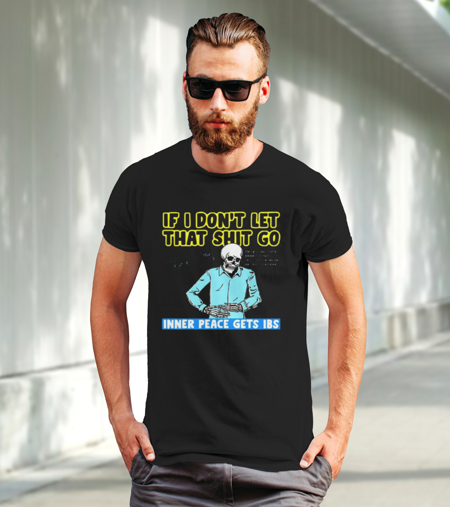 If I Don't Let That Shit Go Then My Inner Peace Gets IBS Skeleton Humor T-Shirt