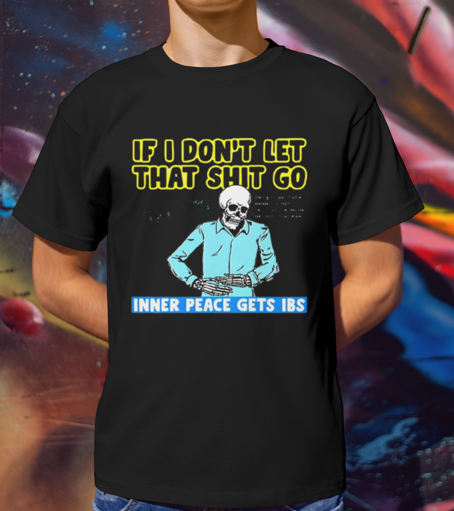 If I Don't Let That Shit Go Then My Inner Peace Gets IBS Skeleton Humor T-Shirt