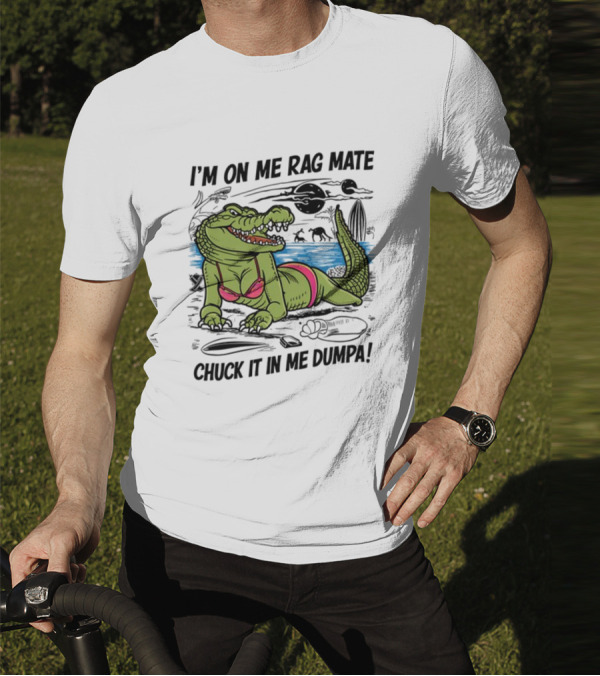 I'm On Me Rag Mate Chuck It In Me Dumpa Crocodile Bikini Humor T-Shirt