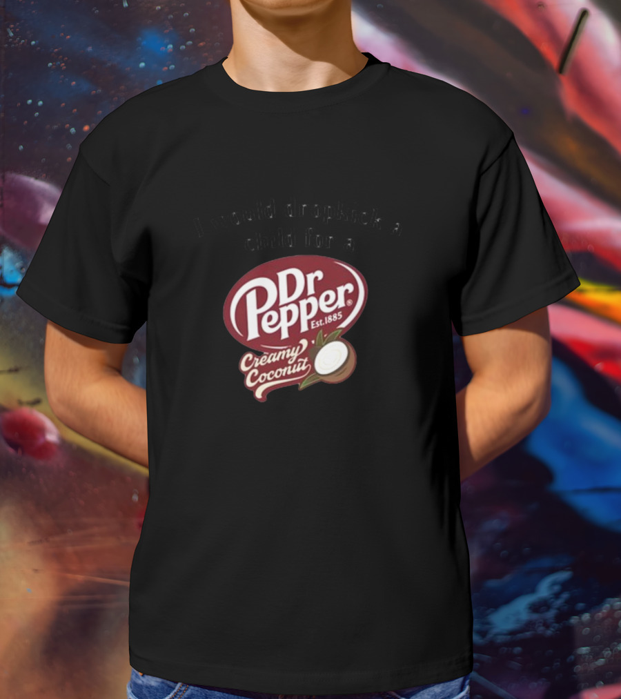 I Would Dropkick A Child For A Dr Pepper Creamy Coconut T-Shirt