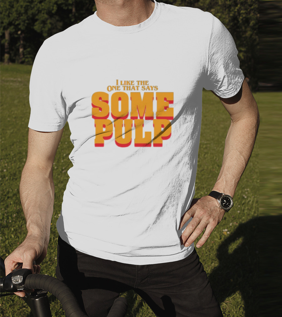 I Like The One That Says Some Pulp T-Shirt