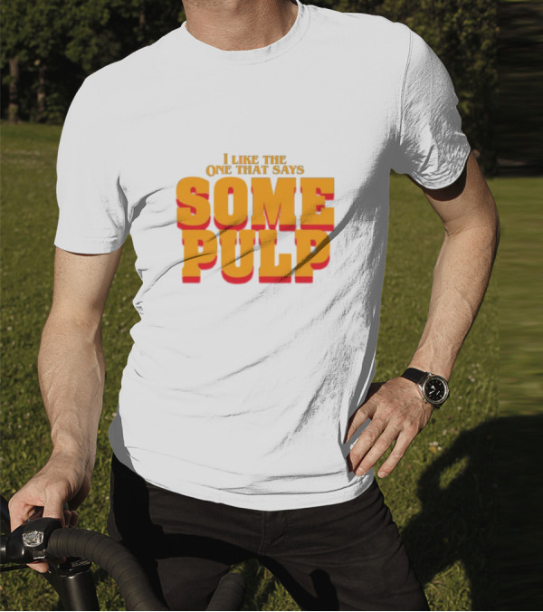 I Like The One That Says Some Pulp T-Shirt
