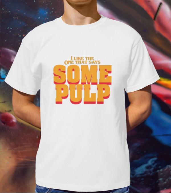 I Like The One That Says Some Pulp T-Shirt