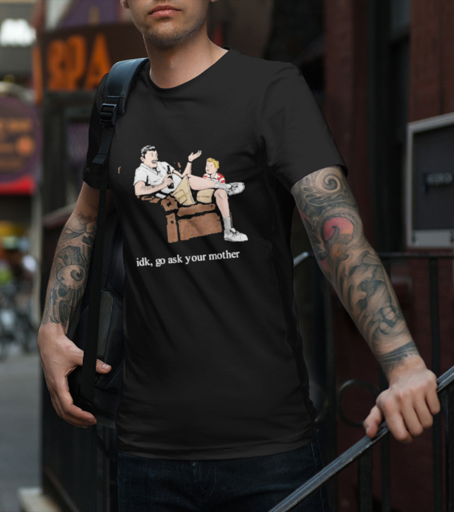 Idk Go Ask Your Mother Dad And Son Conversation T-Shirt