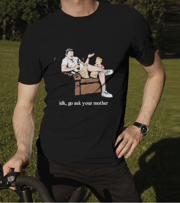 Idk Go Ask Your Mother Dad And Son Conversation T-Shirt