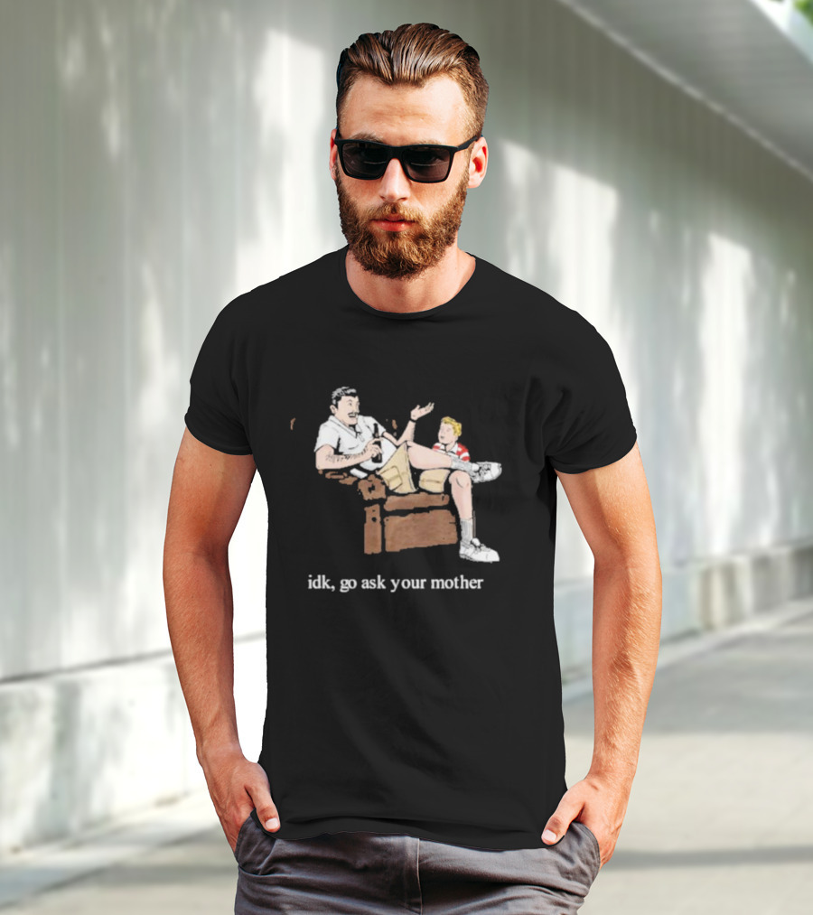 Idk Go Ask Your Mother Dad And Son Conversation T-Shirt