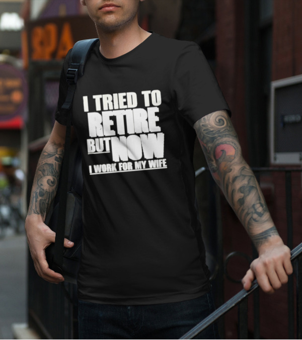 Iluvyoudaveblunts Wearing I Tried To Retire But Now I Work For My Wife T-Shirt