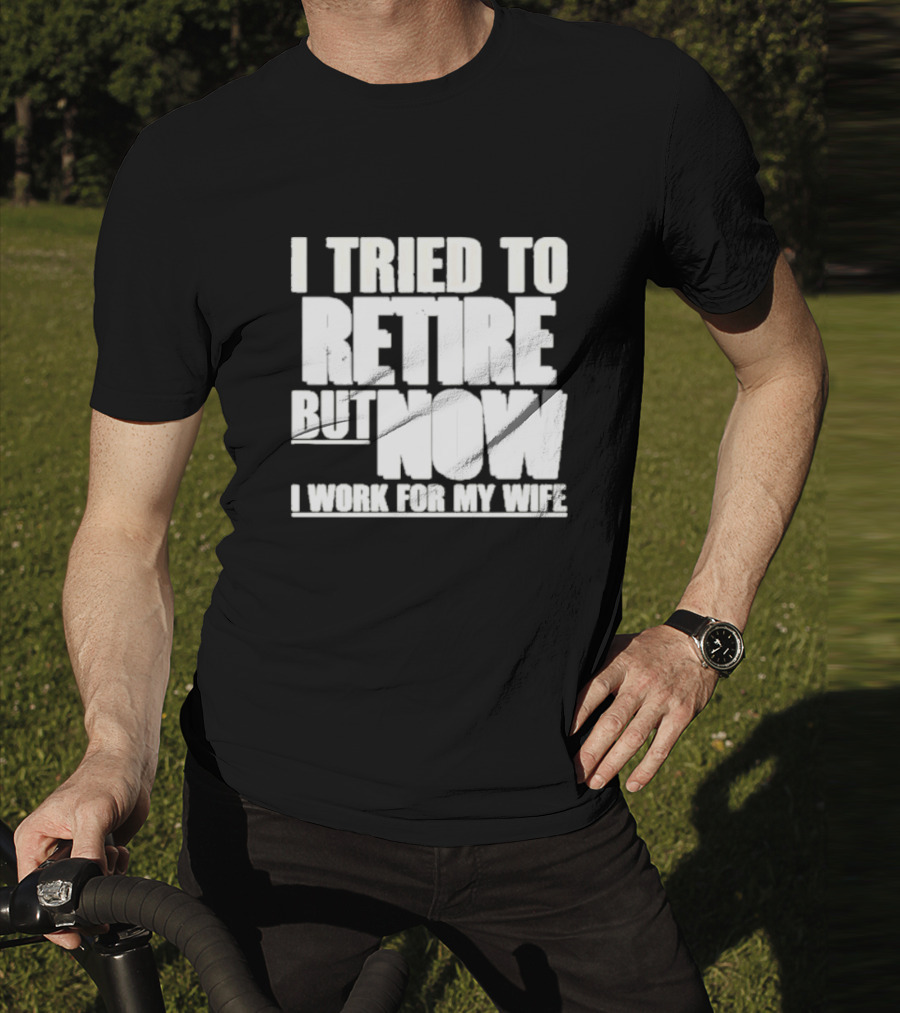 Iluvyoudaveblunts Wearing I Tried To Retire But Now I Work For My Wife T-Shirt