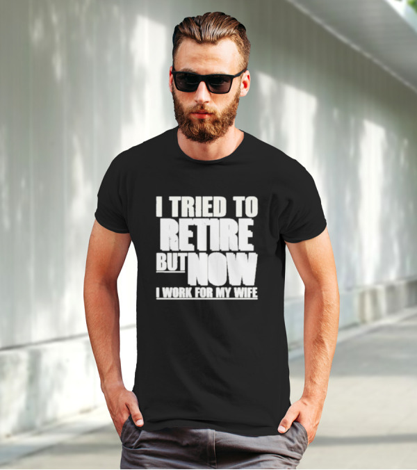 Iluvyoudaveblunts Wearing I Tried To Retire But Now I Work For My Wife T-Shirt