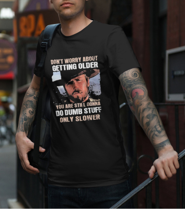 Clint Eastwood Don't Worry About Getting Older You're Still Gonna Do Dumb Stuff Only Slower T-Shirt
