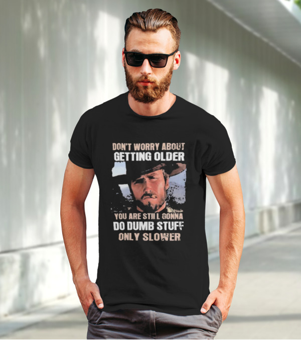 Clint Eastwood Don't Worry About Getting Older You're Still Gonna Do Dumb Stuff Only Slower T-Shirt