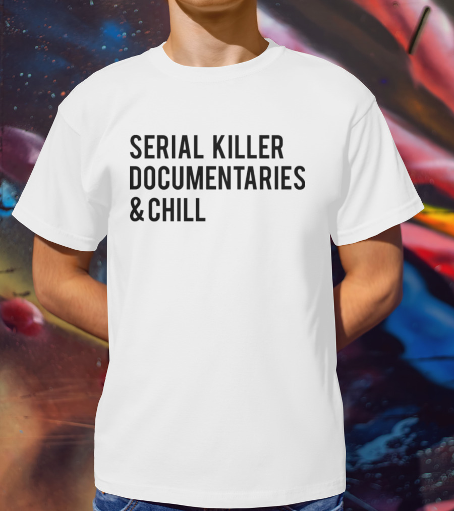 Serial Killer Documentaries And Chill Dark Humor Trend T-Shirt