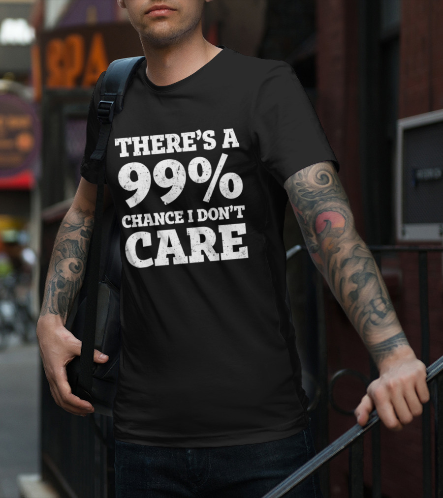 There’s A 99% Chance I Don’t Care T-Shirt