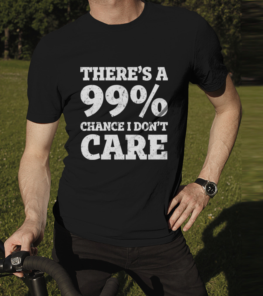 There’s A 99% Chance I Don’t Care T-Shirt