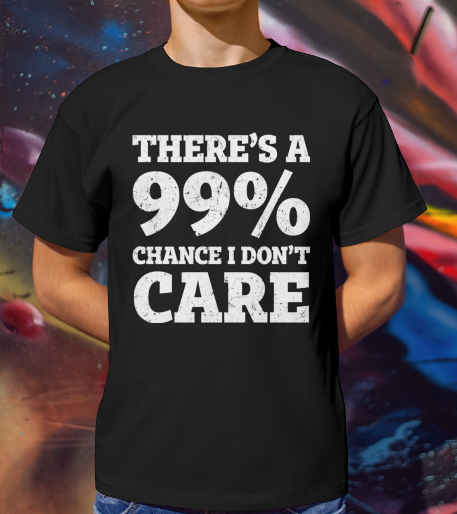 There’s A 99% Chance I Don’t Care T-Shirt