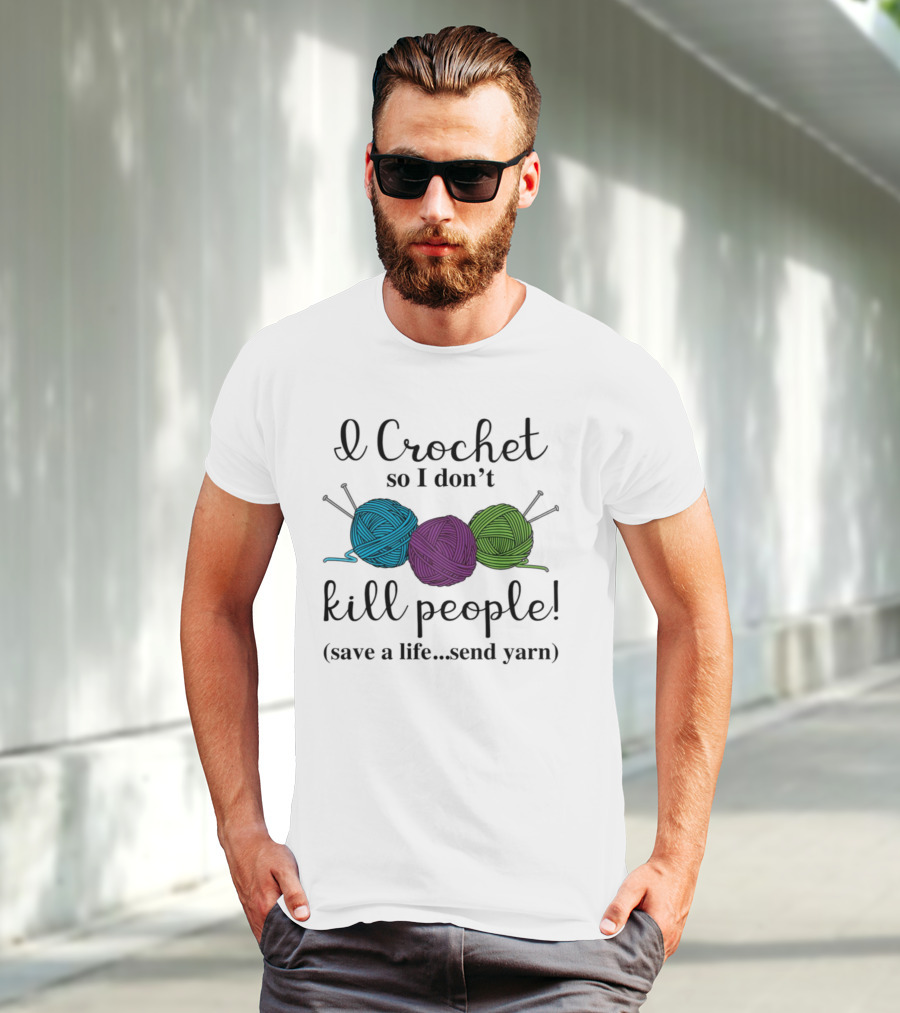 I Crochet So I Don't Kill People Save A Life Send Yarn T-Shirt