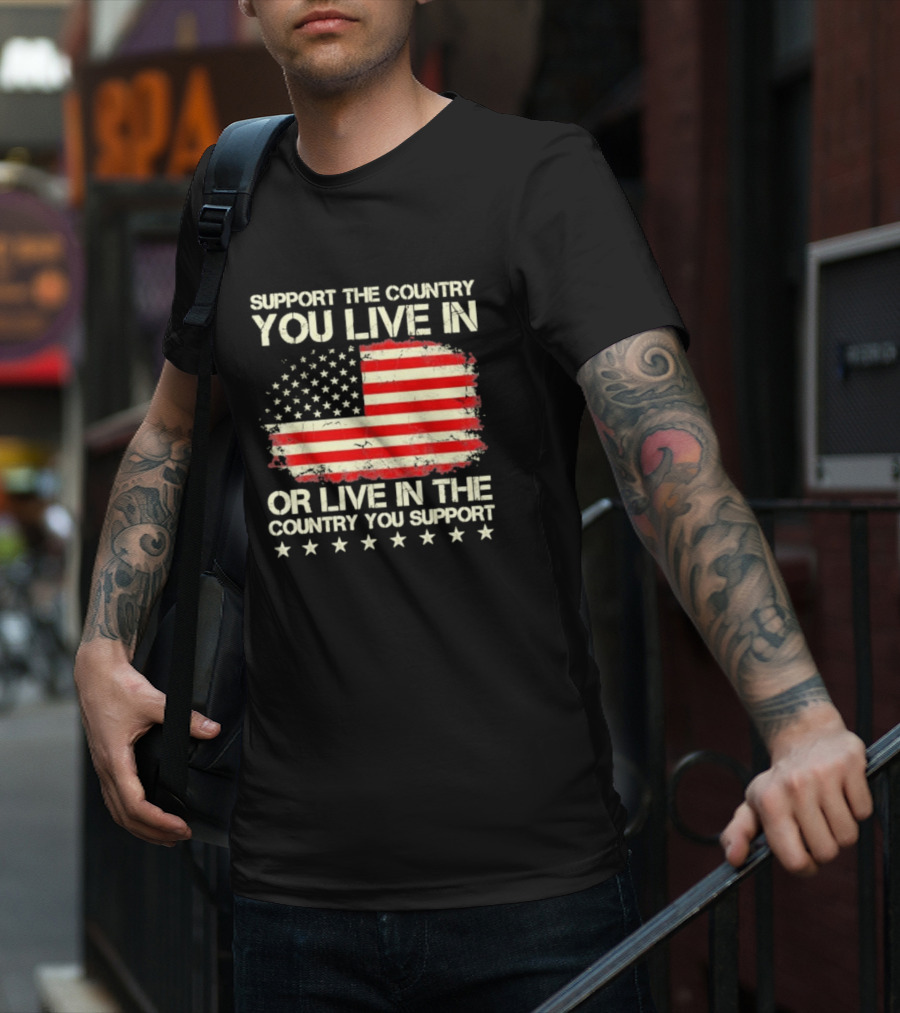 Support The Country You Live In Or Live In The Country You Support American Flag Stars T-Shirt