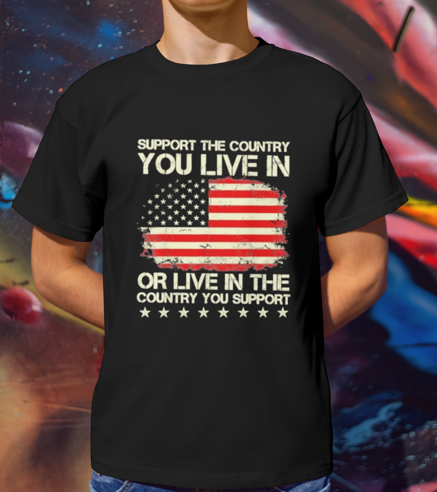 Support The Country You Live In Or Live In The Country You Support American Flag Stars T-Shirt