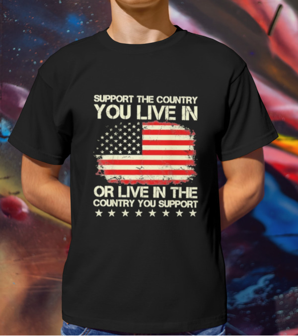 Support The Country You Live In Or Live In The Country You Support American Flag Stars T-Shirt