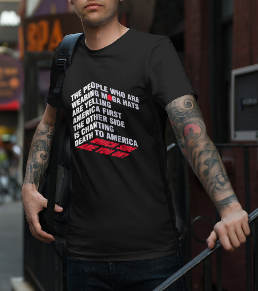 The People Wearing MAGA Hats Are Yelling America First The Other Side Is Chanting Death To America Which Side Are You On T-Shirt