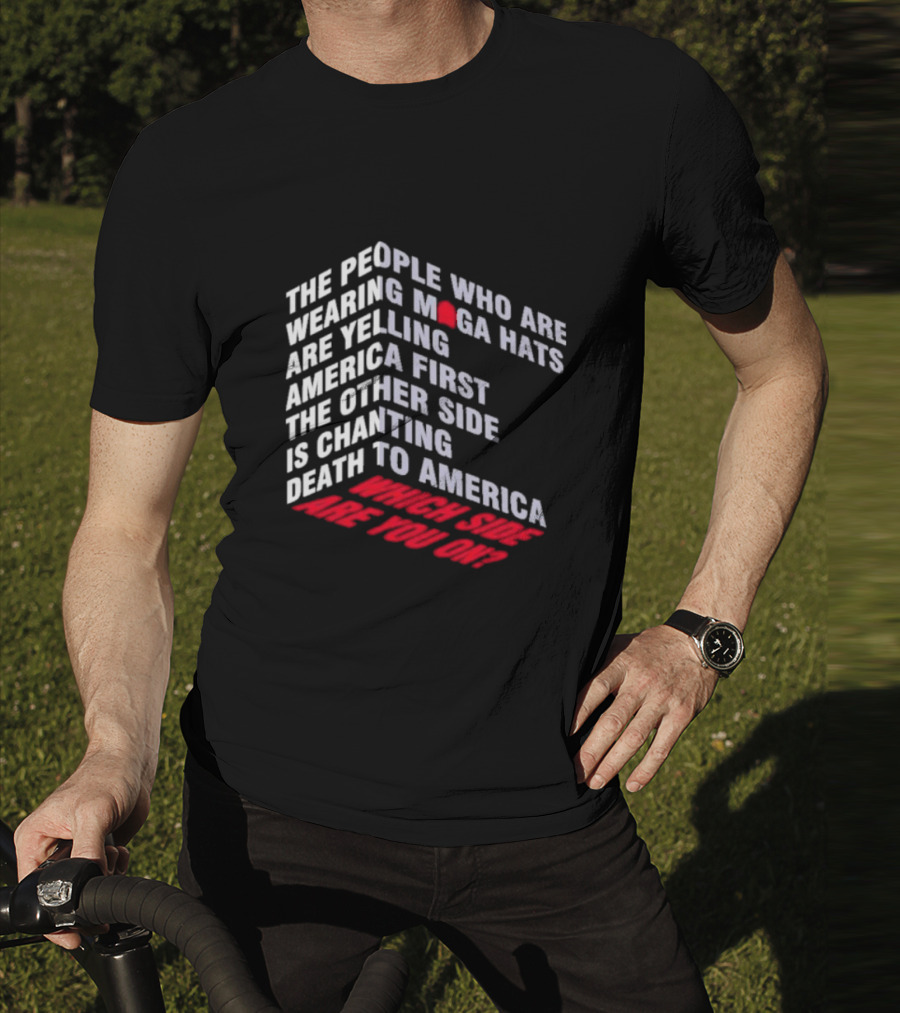 The People Wearing MAGA Hats Are Yelling America First The Other Side Is Chanting Death To America Which Side Are You On T-Shirt