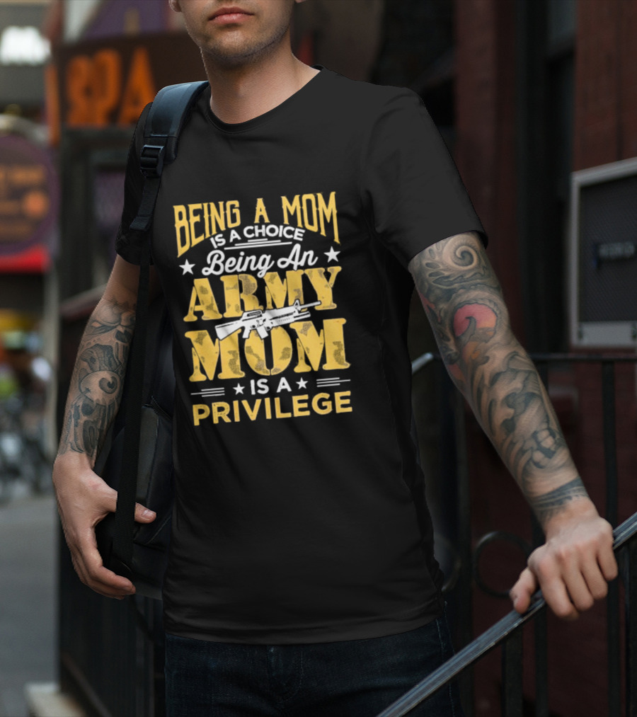 Being A Mom Is A Choice Being An Army Mom Is A Privilege T-Shirt